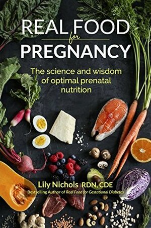 Real Food for Pregnancy: The Science and Wisdom of Optimal Prenatal Nutrition by Lily Nichols, Melissa Powell