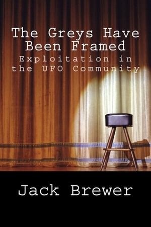 The Greys Have Been Framed: Exploitation in the UFO Community by Jack Brewer