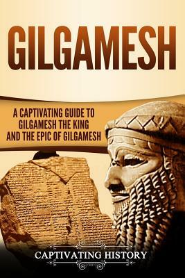 Gilgamesh: A Captivating Guide to Gilgamesh the King and the Epic of Gilgamesh by Captivating History