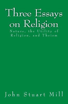 Three Essays on Religion: Nature, the Utility of Religion, and Theism by John Stuart Mill