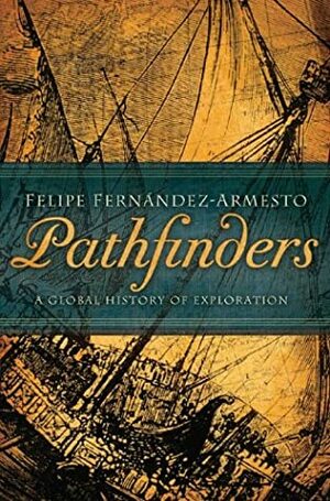 Pathfinders: A Global History of Exploration by Felipe Fernández-Armesto