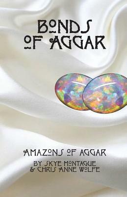 Bonds of Aggar by Chris Anne Wolfe, Skye Montague