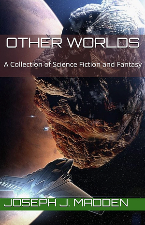 Other Worlds: A Collection of Science Fiction and Fantasy by Joseph J. Madden