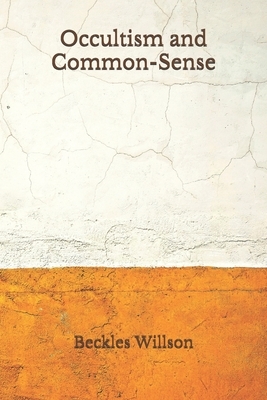 Occultism and Common-Sense: (Aberdeen Classics Collection) by Beckles Willson