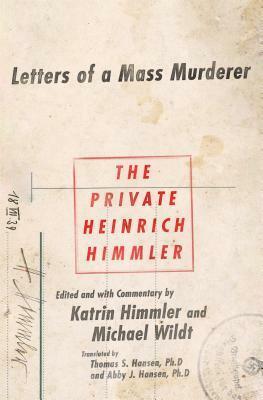 The Private Heinrich Himmler: Letters of a Mass Murderer by Katrin Himmler, Michael Wildt, Thomas Hansen
