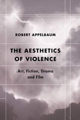 The Aesthetics of Violence: Art, Fiction, Drama and Film by Robert Appelbaum