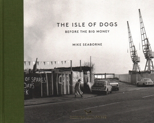 The Isle of Dogs: Before the Big Money by Mike Seaborne