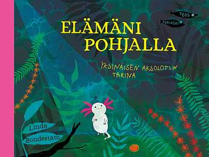 Elämäni pohjalla: Yksinäisen aksolotlin tarina by Linda Bondestam