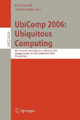 UbiComp 2006: Ubiquitous Computing: 8th International Conference, UbiComp 2006, Orange County, CA, USA, September 17-21, 2006, Proceedings by Paul Dourish