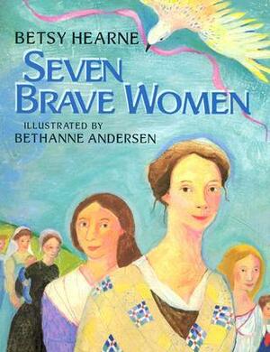 Seven Brave Women by Bethanne Andersen, Betsy Hearne