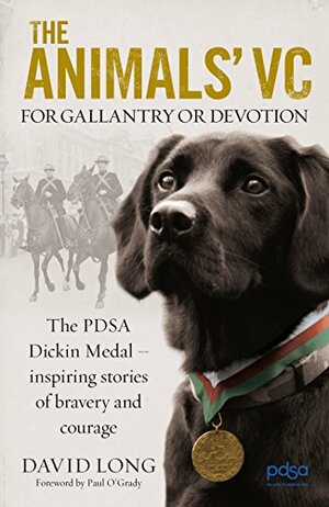 The Animals' VC: For Gallantry or Devotion: The PDSA Dickin Medal – Inspiring stories of bravery and courage by David Long