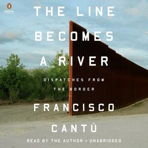 The Line Becomes a River: Dispatches from the Border by Francisco Cantú