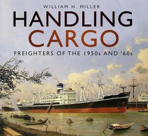 Handling Cargo: Freighters of the 1950s and '60s by William H. Miller