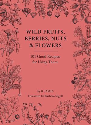 Wild Fruits Berries Nuts and Flowers by B Segall, B. James