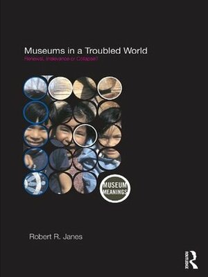 Museums in a Troubled World by Robert R. Janes