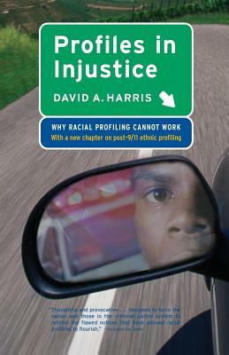 Profiles in Injustice: Why Racial Profiling Cannot Work by David A. Harris