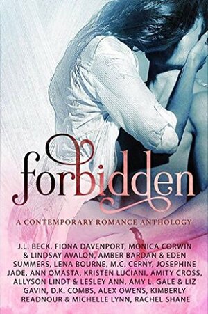 Forbidden: a Contemporary Romance Anthology by Ann Omasta, Kimberly Readnour, Amber A. Bardan, Josephine Jade, Allyson Lindt, Amy L. Gale, M.C. Cerny, J.L. Beck, Alex Owens, Kristen Luciani, Monica Corwin, Eden Summers, Lesley Ann, Liz Gavin, Lindsay Avalon, Fiona Davenport, D.K. Combs, Rachel Shane, Lena Bourne, Michelle Lynn