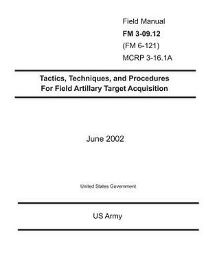 Field Manual FM 3-09.12 (FM 6-121) MCRP 3-16.1A Tactics, Techniques, and Procedures for Field Artillary Target Acquisition June 2002 by United States Government Us Army