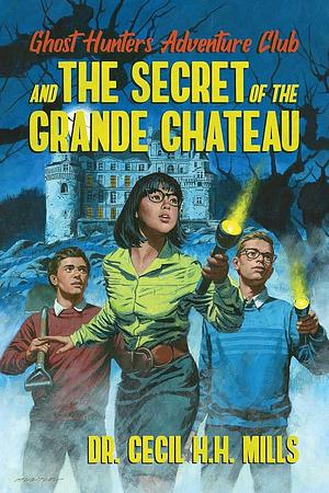 Ghost Hunters Adventure Club and The Secret of the Grande Chateau by Dr. Cecil H. H. Mills, Arin Hanson