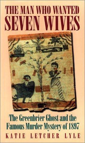 Man Who Wanted Seven Wives: The Greenbrier Ghost and the Famous Murder Mystery of 1897 by Katie Letcher Lyle, Katie Letcher Lyle