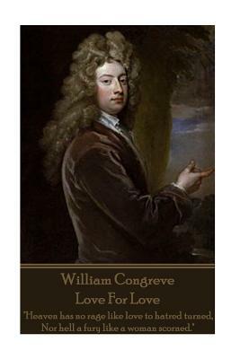 William Congreve - Love For Love: "Heaven has no rage like love to hatred turned, Nor hell a fury like a woman scorned." by William Congreve