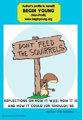 Don't Feed the Squirrels: Reflections on how it was, how it is, and how it could (or should) be by D. B. Johnson