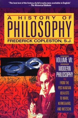 A History of Philosophy, Vol. 7: Modern Philosophy, from the Post-Kantean Idealists to Marx, Kierkegaard, and Nietzsche by Frederick Charles Copleston
