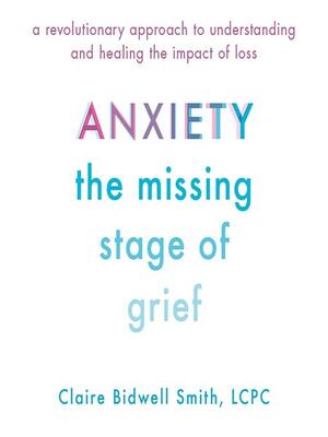 Anxiety: The Missing Stage of Grief by Claire Bidwell Smith