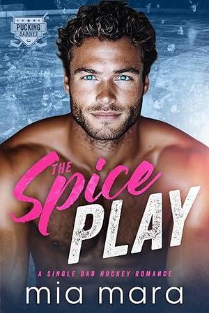 The Spice Play: A Single Dad Hockey Romance by Mia Mara, Mia Mara