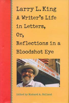 Larry L. King: A Writer's Life in Letters, Or, Reflections in a Bloodshot Eye by Larry L. King