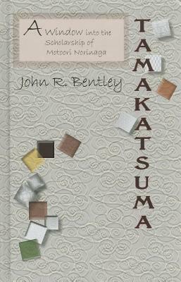 Tamakatsuma: A Window Into the Scholarship of Motoori Norinaga by John R. Bentley