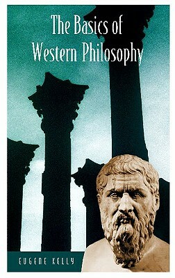 The Basics of Western Philosophy by Eugene Kelly