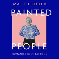 Painted People: Humanity in 21 Tattoos  by Matt Lodder