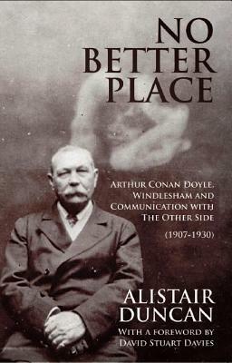 No Better Place: Arthur Conan Doyle, Windlesham and Communication with The Other Side by Alistair Duncan