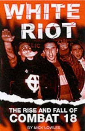 White Riot: The Violent Story of Combat 18 by Nick Lowles