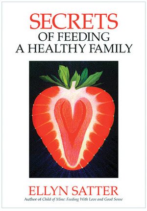 Secrets of Feeding a Healthy Family: Orchestrating and Enjoying the Family Meal by Ellyn Satter