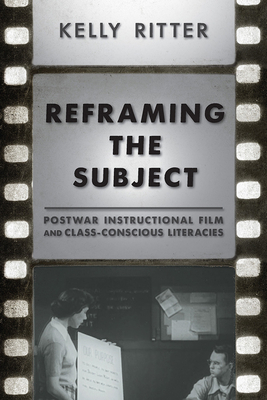 Reframing the Subject: Postwar Instructional Film and Class-Conscious Literacies by Kelly Ritter