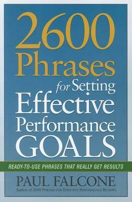 2600 Phrases for Setting Effective Performance Goals: Ready-to-Use Phrases That Really Get Results by Paul Falcone