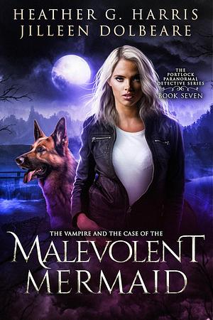 The Vampire and the Case of the Malevolent Mermaid by Heather G. Harris, Jilleen Dolbeare