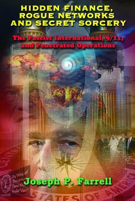 Hidden Finance, Rogue Networks, and Secret Sorcery: The Fascist International, 9/11, and Penetrated Operations by Joseph P. Farrell