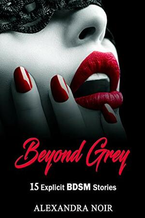 Beyond Grey - 15 Explicit BDSM Stories by Alexandra Noir