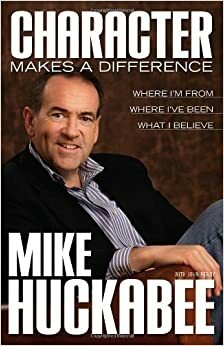 Character Makes a Difference: Where I'm From, Where I've Been, and What I Believe by Mike Huckabee