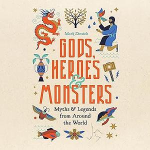 Gods, Heroes and Monsters: Myths and Legends from Around the World by Mark Daniels