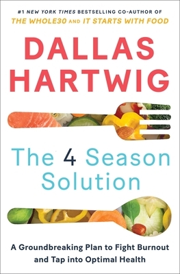 The 4 Season Solution: A Groundbreaking Plan to Fight Burnout and Tap Into Optimal Health by Dallas Hartwig