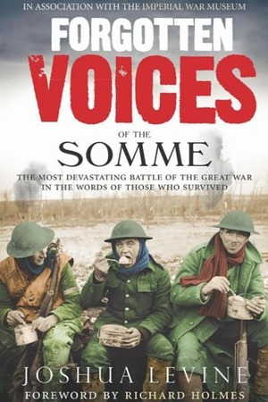 Forgotten Voices of the Somme: The Most Devastating Battle of the Great War in the Words of Those Who Survived by Joshua Levine