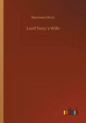 Lord Tony´s Wife by Baroness Orczy