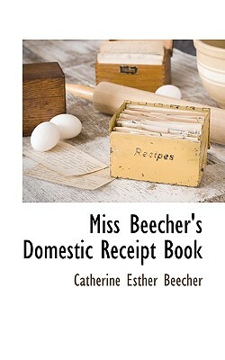 Miss Beecher's Domestic Receipt Book by Catherine Esther Beecher