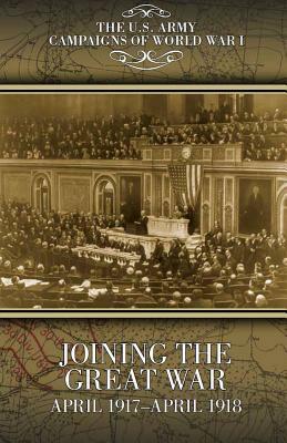 Joining the Great War, April 1917-April 1918: U.S. Army Campaigns of World War I by United States Army, Eric Setzekorn