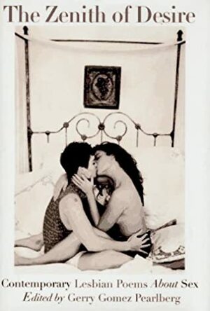 The Zenith Of Desire: Contemporary Lesbian Poems About Sex by Gerry Gomez Pearlberg