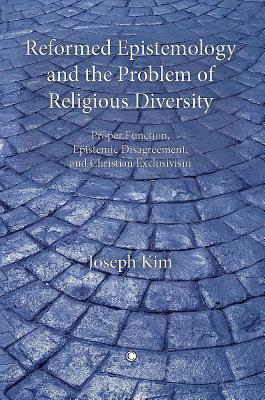 Reformed Epistemology and the Problem of Religious Diversity: Proper Function, Epistemic Disagreement, and Christian Exclusivism by Joseph Kim